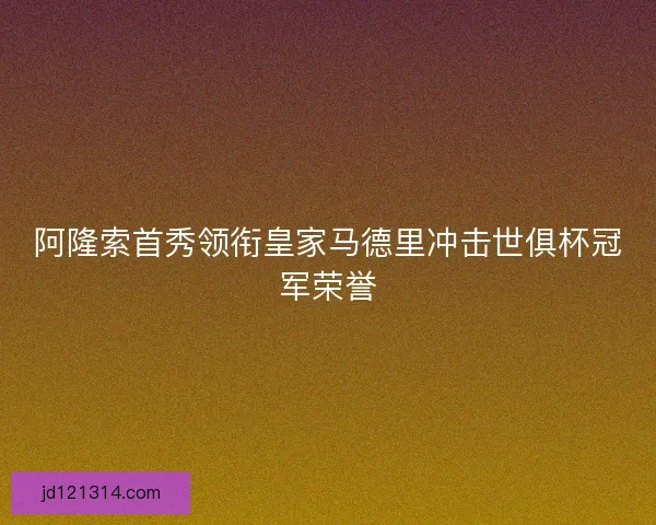 阿隆索首秀领衔皇家马德里冲击世俱杯冠军荣誉