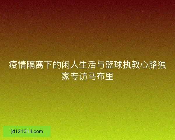 疫情隔离下的闲人生活与篮球执教心路独家专访马布里