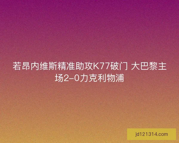 若昂内维斯精准助攻K77破门 大巴黎主场2-0力克利物浦