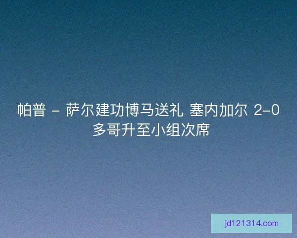 帕普 - 萨尔建功博马送礼 塞内加尔 2-0 多哥升至小组次席