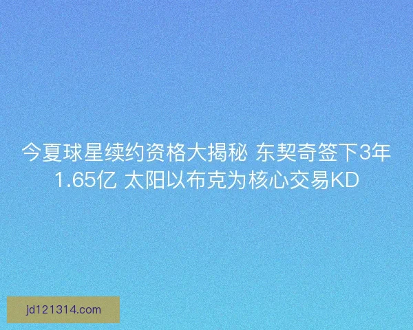 今夏球星续约资格大揭秘 东契奇签下3年1.65亿 太阳以布克为核心交易KD