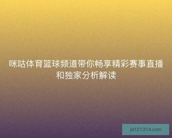 咪咕体育篮球频道带你畅享精彩赛事直播和独家分析解读