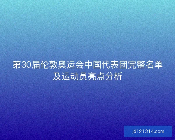 第30届伦敦奥运会中国代表团完整名单及运动员亮点分析