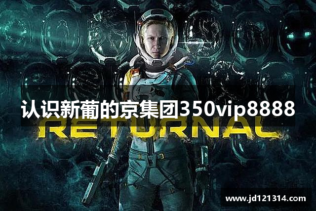 认识新葡的京集团350vip8888